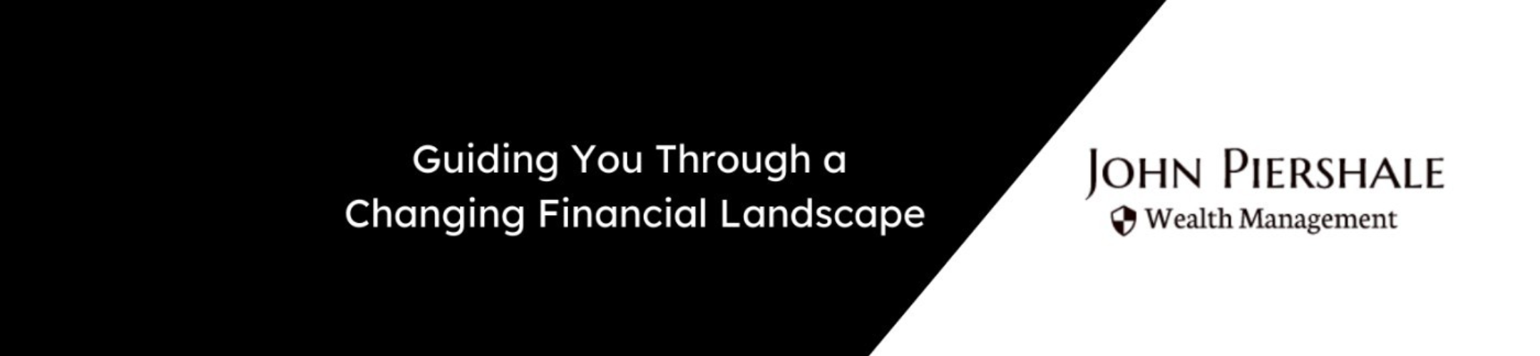Black and white graphic with the text “Guiding You Through a Changing Financial Landscape” on the left and “John Piershale Wealth Management” logo on the right.