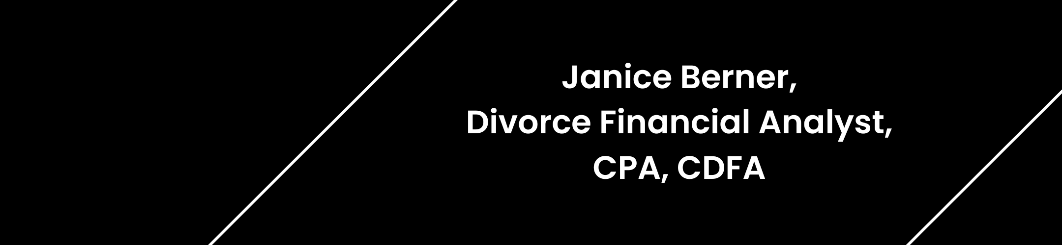 Black background with two thin diagonal white lines and centered white text that reads: “Janice Berner, Divorce Financial Analyst, CPA, CDFA.”.